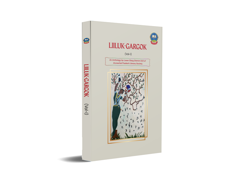 LIILUK-GARGOK Vol. I - An Anthology by Lower Siang District Unit of Arunachal Pradesh Literary Society