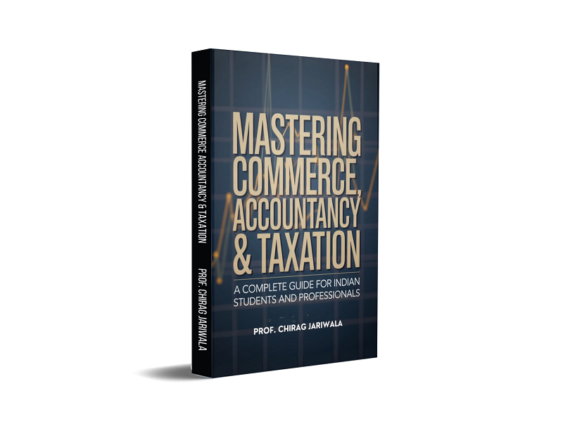 MASTERING COMMERCE, ACCOUNTANCY & TAXATION - A complete Guide for Indian Students and Professionals