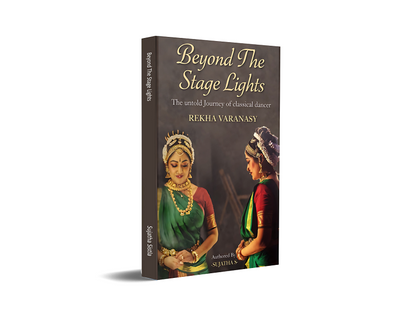 Beyond The Stage Lights - The untold Journey of the classical dancer REKHA VARANASY